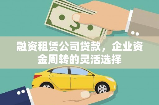 阿勒泰融资租赁公司贷款，企业资金周转的灵活选择