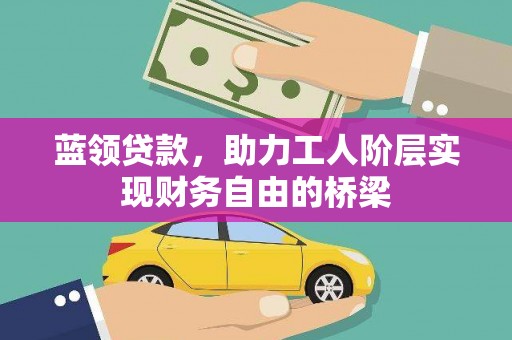 阿勒泰蓝领贷款，助力工人阶层实现财务自由的桥梁