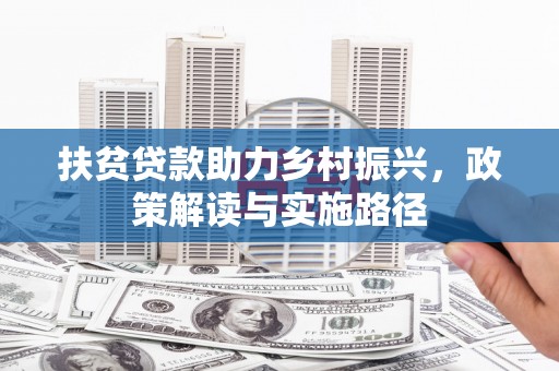 阿勒泰扶贫贷款助力乡村振兴，政策解读与实施路径