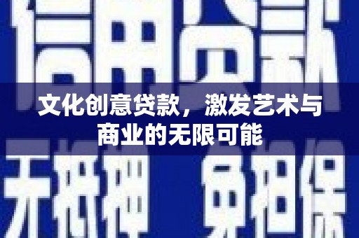 阿勒泰文化创意贷款，激发艺术与商业的无限可能