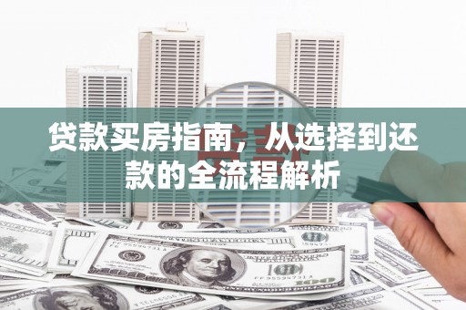 阿勒泰贷款买房指南，从选择到还款的全流程解析