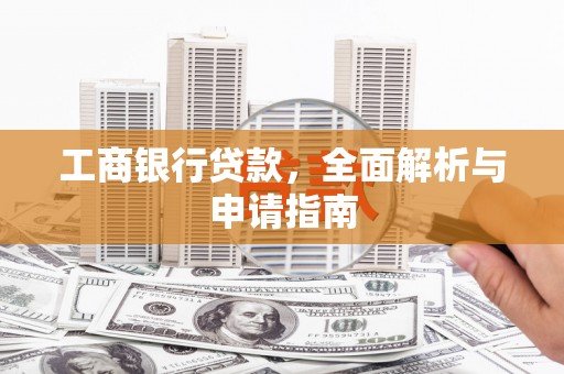 阿勒泰工商银行贷款，全面解析与申请指南