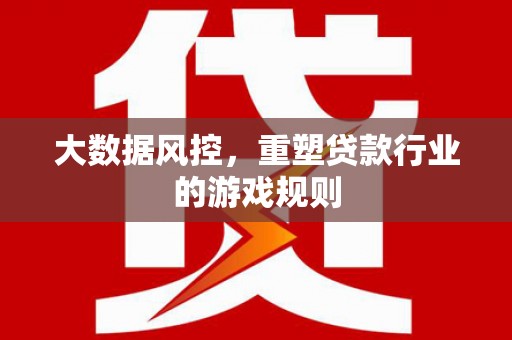 阿勒泰大数据风控，重塑贷款行业的游戏规则