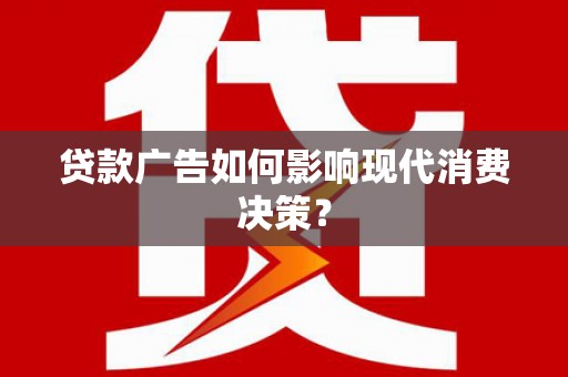 阿勒泰贷款广告如何影响现代消费决策？