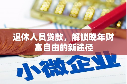 阿勒泰退休人员贷款，解锁晚年财富自由的新途径