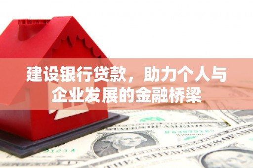 阿勒泰建设银行贷款，助力个人与企业发展的金融桥梁