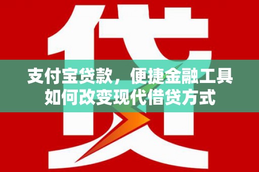阿勒泰支付宝贷款，便捷金融工具如何改变现代借贷方式
