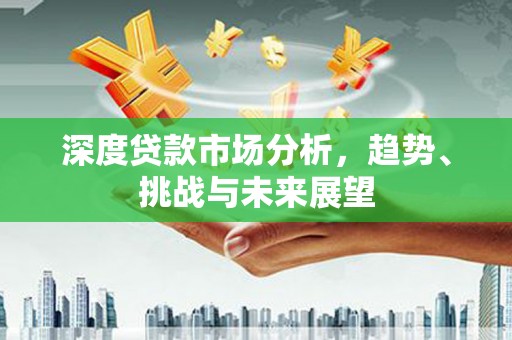 阿勒泰深度贷款市场分析，趋势、挑战与未来展望