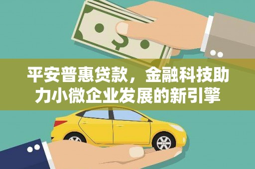阿勒泰平安普惠贷款，金融科技助力小微企业发展的新引擎