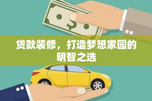 阿勒泰贷款装修，打造梦想家园的明智之选
