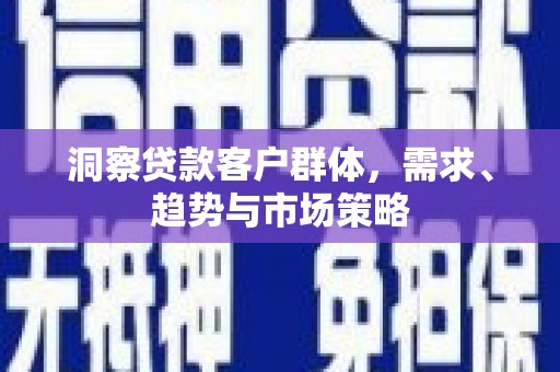 阿勒泰洞察贷款客户群体，需求、趋势与市场策略