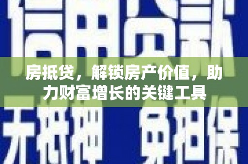 阿勒泰房抵贷，解锁房产价值，助力财富增长的关键工具
