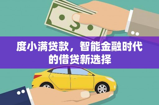 阿勒泰度小满贷款，智能金融时代的借贷新选择