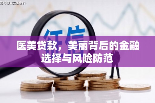 阿勒泰医美贷款，美丽背后的金融选择与风险防范