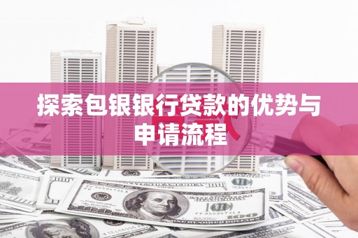 阿勒泰探索包银银行贷款的优势与申请流程
