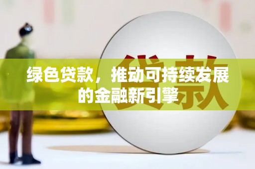阿勒泰绿色贷款，推动可持续发展的金融新引擎