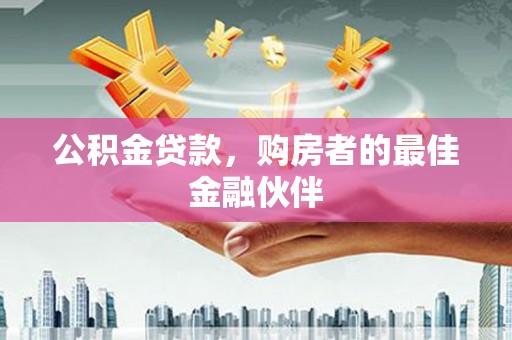 阿勒泰公积金贷款，购房者的最佳金融伙伴