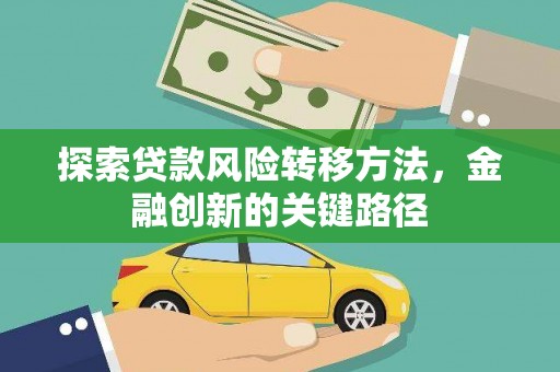 阿勒泰探索贷款风险转移方法，金融创新的关键路径