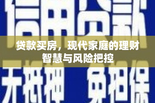 阿勒泰贷款买房，现代家庭的理财智慧与风险把控