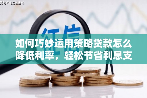 阿勒泰如何巧妙运用策略贷款怎么降低利率，轻松节省利息支出