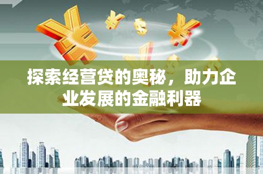 阿勒泰探索经营贷的奥秘，助力企业发展的金融利器