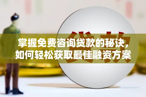 阿勒泰掌握免费咨询贷款的秘诀，如何轻松获取最佳融资方案