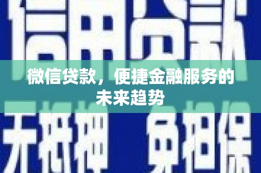 阿勒泰微信贷款，便捷金融服务的未来趋势