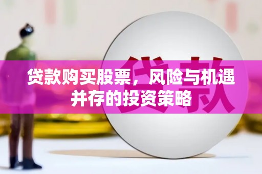 阿勒泰贷款购买股票，风险与机遇并存的投资策略