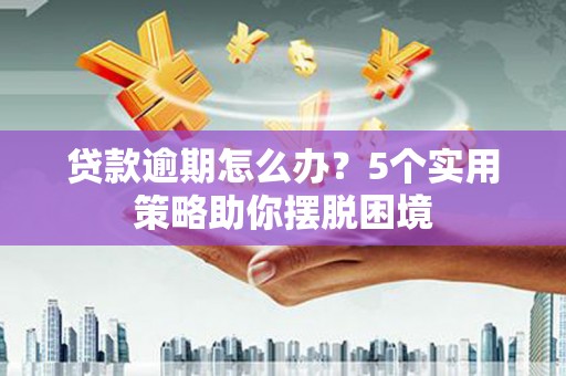 阿勒泰贷款逾期怎么办？5个实用策略助你摆脱困境