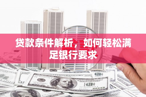 阿勒泰贷款条件解析，如何轻松满足银行要求