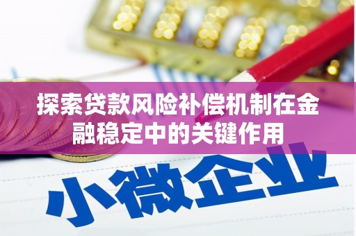 阿勒泰探索贷款风险补偿机制在金融稳定中的关键作用