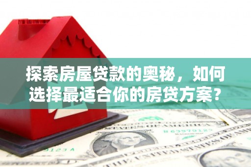 阿勒泰探索房屋贷款的奥秘，如何选择最适合你的房贷方案？
