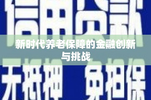 阿勒泰新时代养老保障的金融创新与挑战