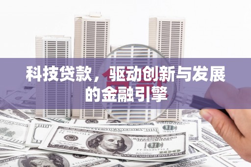 阿勒泰科技贷款，驱动创新与发展的金融引擎