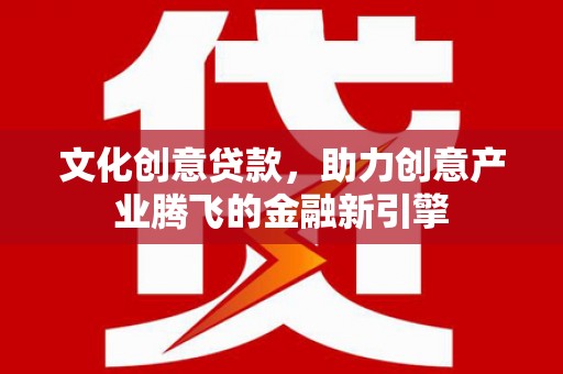 阿勒泰文化创意贷款，助力创意产业腾飞的金融新引擎