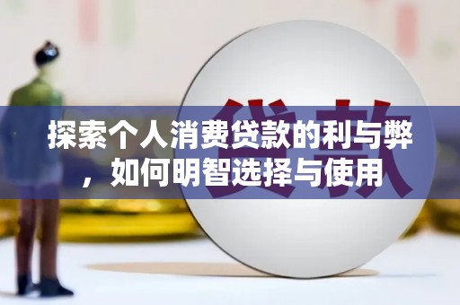阿勒泰探索个人消费贷款的利与弊，如何明智选择与使用