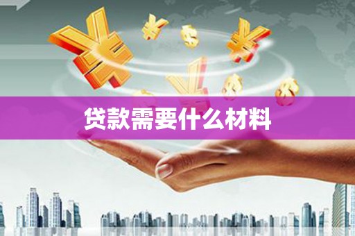 阿勒泰贷款需要什么材料