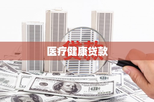 阿勒泰医疗健康贷款
