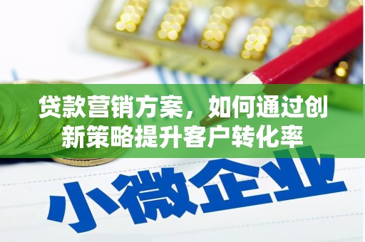 阿勒泰贷款营销方案，如何通过创新策略提升客户转化率