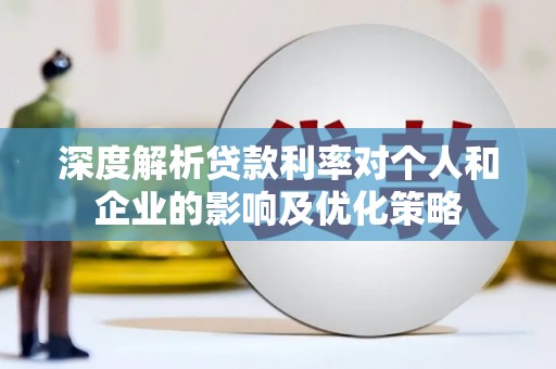 阿勒泰深度解析贷款利率对个人和企业的影响及优化策略