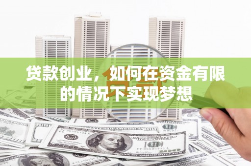 阿勒泰贷款创业，如何在资金有限的情况下实现梦想