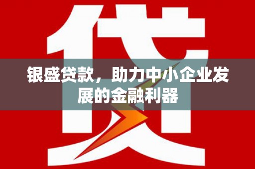 阿勒泰银盛贷款，助力中小企业发展的金融利器