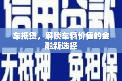 阿勒泰车抵贷，解锁车辆价值的金融新选择