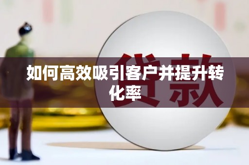 阿勒泰如何高效吸引客户并提升转化率