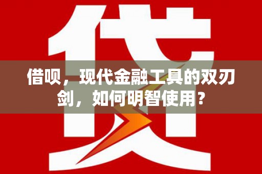 阿勒泰借呗，现代金融工具的双刃剑，如何明智使用？