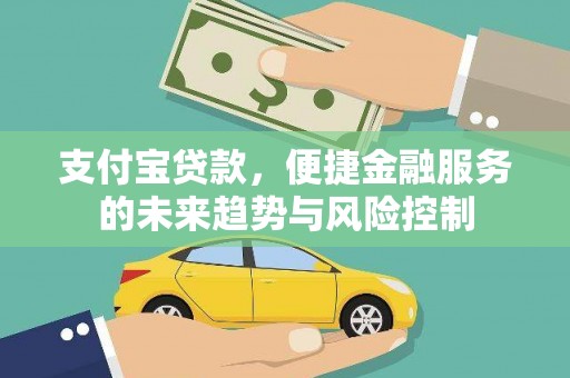 阿勒泰支付宝贷款，便捷金融服务的未来趋势与风险控制
