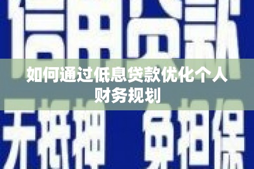 阿勒泰如何通过低息贷款优化个人财务规划