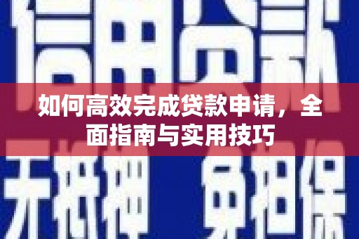 阿勒泰如何高效完成贷款申请，全面指南与实用技巧