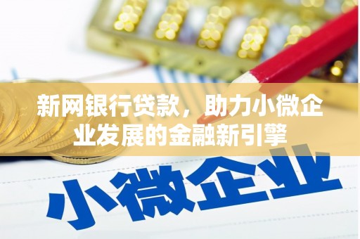 阿勒泰新网银行贷款，助力小微企业发展的金融新引擎