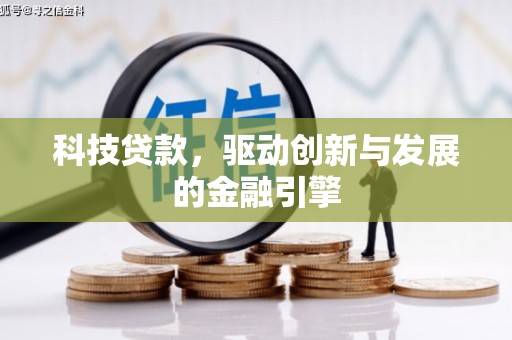 阿勒泰科技贷款，驱动创新与发展的金融引擎